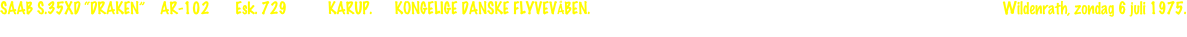 SAAB S.35XD “DRAKEN”    AR-102       Esk. 729           KARUP.      KONGELIGE DANSKE FLYVEVÅBEN.                                                                                                              Wildenrath, zondag 6 juli 1975.  
De Deense Luchtmacht heeft 20 Saab RF-35XD foto-verkenners in dienst gehad van 1971 tot 1993 (AR-101/AR-120). De foto werd tegen zons-ondergang gemaakt.                                                                                                                                                                                                                                                      