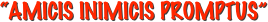 “AMICIS INIMICIS PROMPTUS”